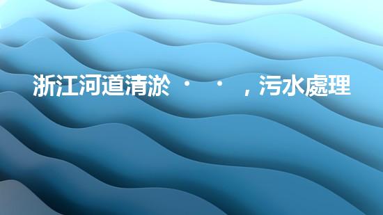 浙江河道清淤，污水處理設(shè)備能否實(shí)現(xiàn)環(huán)境保護(hù)的突破？